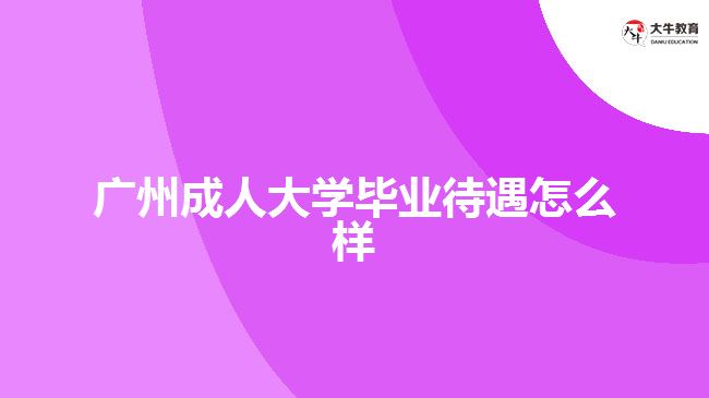 廣州成人大學畢業(yè)待遇怎么樣