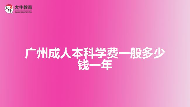 廣州成人本科學(xué)費一般多少錢一年