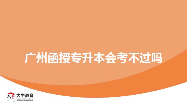 廣州函授專升本會(huì)考不過(guò)嗎