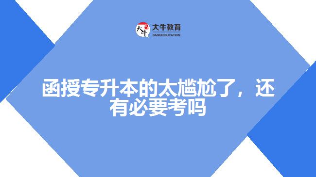 函授專升本的太尷尬了，還有必要考嗎
