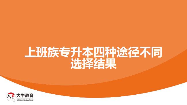 上班族專(zhuān)升本四種途徑不同選擇結(jié)果