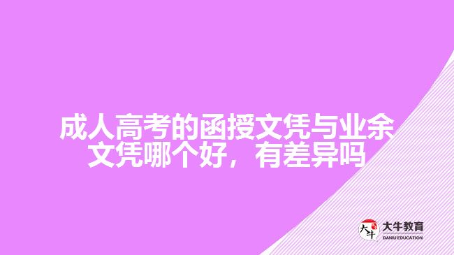 成人高考的函授文憑與業(yè)余文憑哪個好，有差異嗎