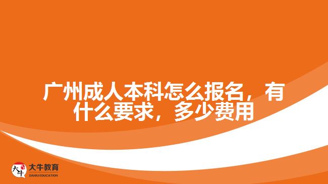 廣州成人本科怎么報名，有什么要求，多少費用