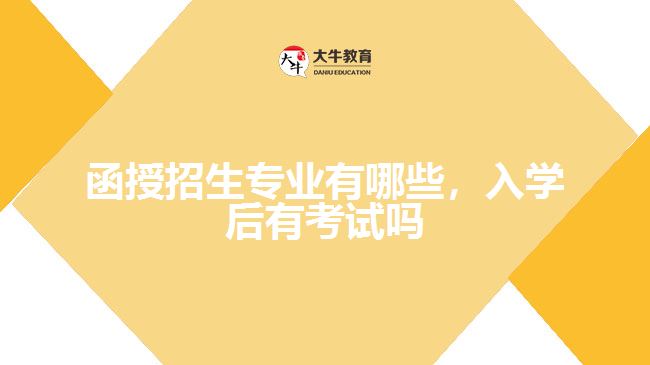 函授招生專業(yè)有哪些，入學(xué)后有考試嗎