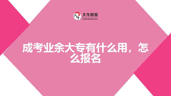成考業(yè)余大專(zhuān)有什么用，怎么報(bào)名