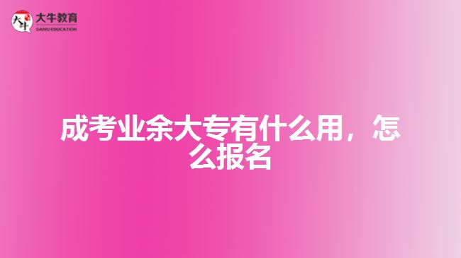 成考業(yè)余大專有什么用，怎么報(bào)名