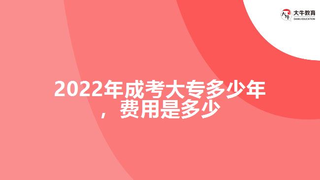 2022年成考大專多少年，費(fèi)用是多少