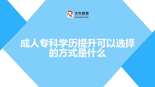 成人?？茖W(xué)歷提升可以選擇的方式
