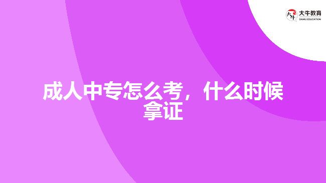 成人中專怎么考，什么時(shí)候拿證