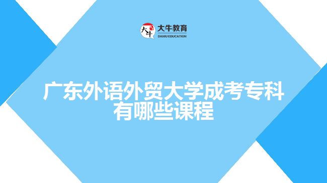 廣東外語(yǔ)外貿(mào)大學(xué)成考?？朴心男┱n程
