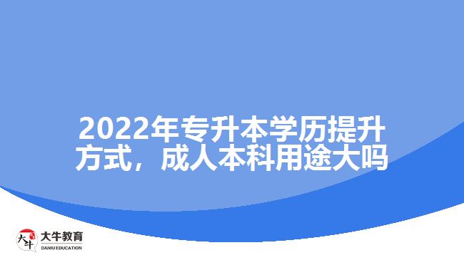 2022年專升本學(xué)歷提升方式，成人本科用途大嗎