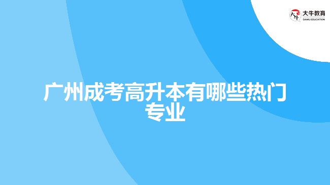 廣州成考高升本有哪些熱門(mén)專業(yè)