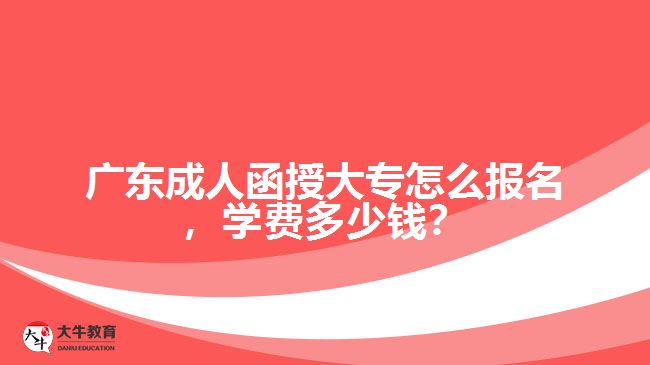 廣東成人函授大專怎么報(bào)名，學(xué)費(fèi)多少錢？