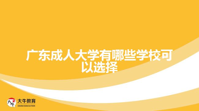 廣東成人大學(xué)有哪些學(xué)?？梢赃x擇