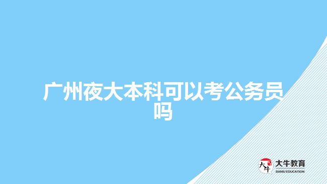 廣州夜大本科可以考公務員嗎