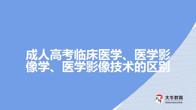 成人高考臨床醫(yī)學(xué)、醫(yī)學(xué)影像學(xué)、醫(yī)學(xué)影像技術(shù)的區(qū)別
