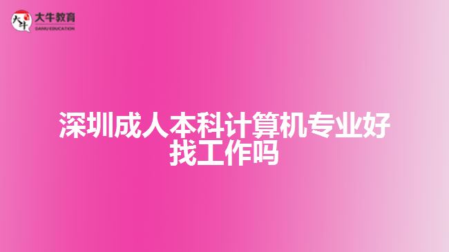 深圳成人本科計算機(jī)專業(yè)好找工作嗎