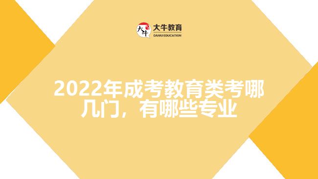 2022年成考教育類考哪幾門，有哪些專業(yè)
