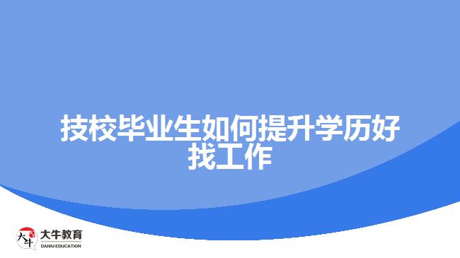 技校畢業(yè)生如何提升學歷好找工作