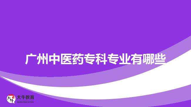 廣州中醫(yī)藥?？茖I(yè)有哪些