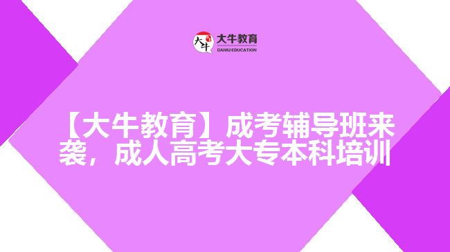 【大牛教育】成考輔導(dǎo)班來襲，成人高考大專本科培訓(xùn)