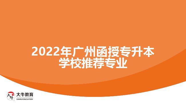 2022年廣州函授專升本學校推薦專業(yè)