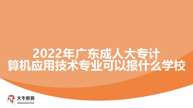 2022年廣東成人大專計算機應用技術專業(yè)可以報什么學校