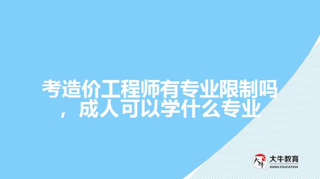 考造價工程師有專業(yè)限制嗎，成人可以學什么專業(yè)