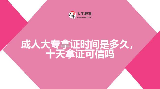 成人大專拿證時(shí)間是多久，十天拿證可信嗎