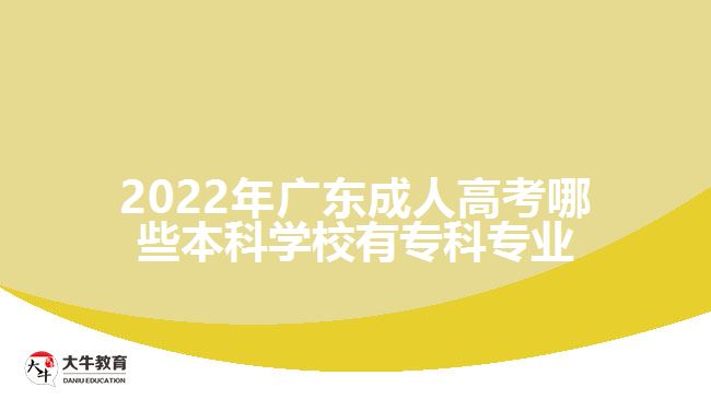 2022年廣東成人高考哪些本科學(xué)校有?？茖I(yè)