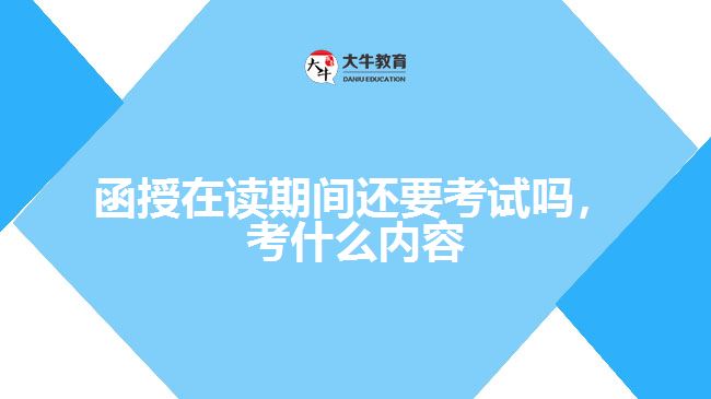 函授在讀期間還要考試嗎，考什么內(nèi)容