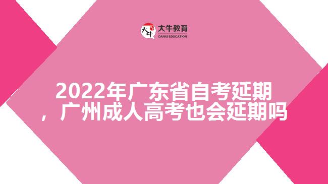 2022年廣東省自考延期，廣州成人高考也會(huì)延期嗎