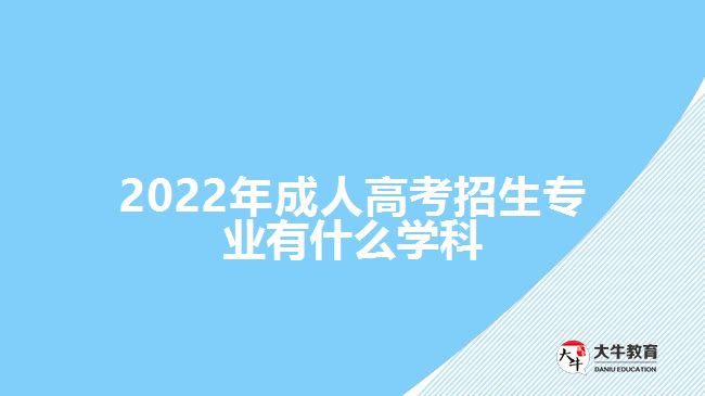2022年成人高考招生專業(yè)有什么學科