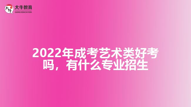 2022年成考藝術(shù)類(lèi)好考嗎，有什么專(zhuān)業(yè)招生
