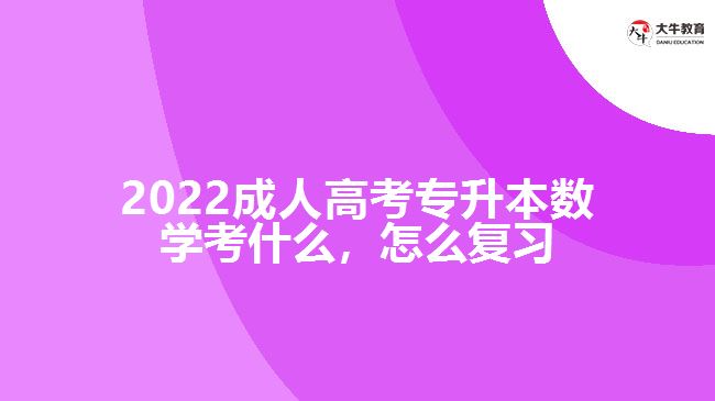 2022成人高考專升本數(shù)學(xué)考什么，怎么復(fù)習(xí)