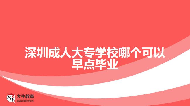 深圳成人大專(zhuān)學(xué)校哪個(gè)可以早點(diǎn)畢業(yè)