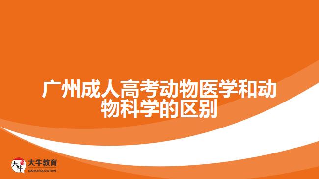廣州成人高考動物醫(yī)學(xué)和動物科學(xué)的區(qū)別