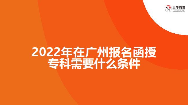 2022年在廣州報(bào)名函授專科需要什么條件