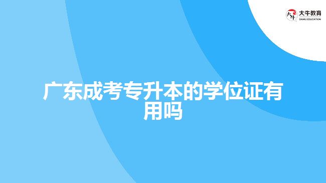 廣東成考專(zhuān)升本的學(xué)位證有用嗎