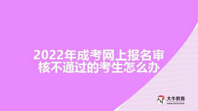 2022年成考網上報名審核不通過