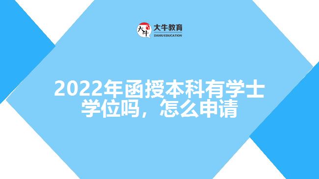 2022年函授本科有學(xué)士學(xué)位嗎，怎么申請