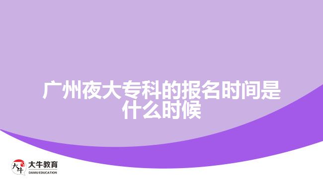 廣州夜大?？频膱?bào)名時間是什么時候