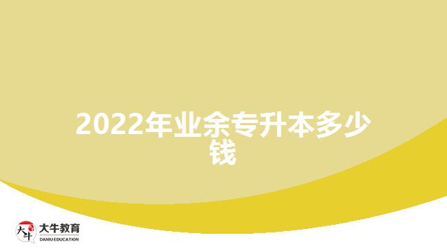 2022年業(yè)余專升本多少錢(qián)
