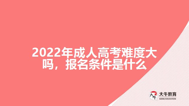 2022年成人高考難度大嗎，報名條件是什么