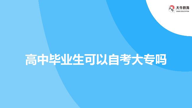 高中畢業(yè)生可以自考大專(zhuān)嗎
