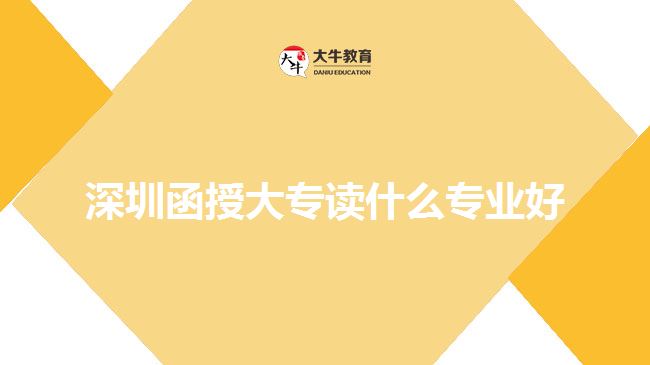 深圳函授大專(zhuān)讀什么專(zhuān)業(yè)好