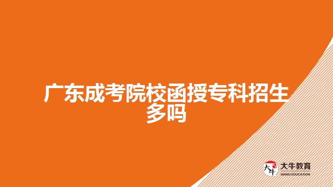 廣東成考院校函授專科招生多嗎