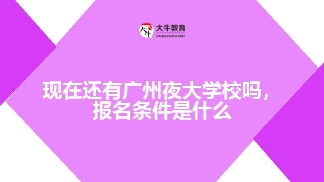 現在還有廣州夜大學校嗎，報名條件是什么