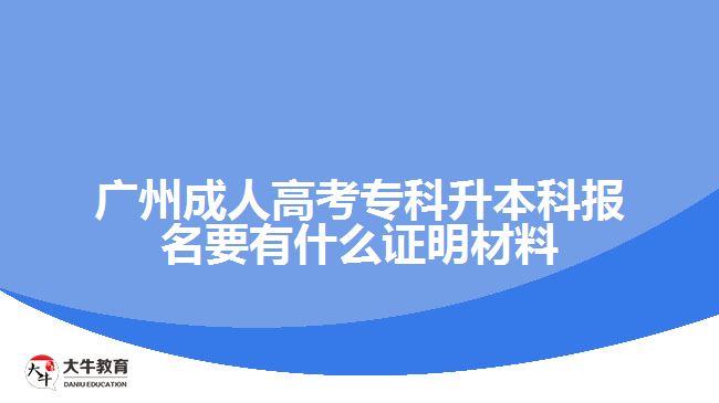 廣州成人高考?？粕究茍竺惺裁醋C明材料
