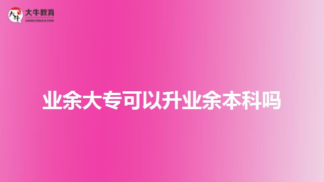 業(yè)余大?？梢陨龢I(yè)余本科嗎